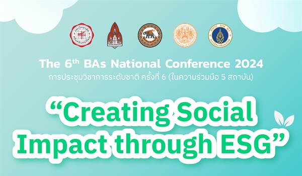 The 6th BAs National Conference 2024 การประชุมวิชาการระดับชาติ ครั้งที่ 6 (ในความร่วมมือ 5 สถาบัน) หัวข้อ: Creating Social Impact through ESG